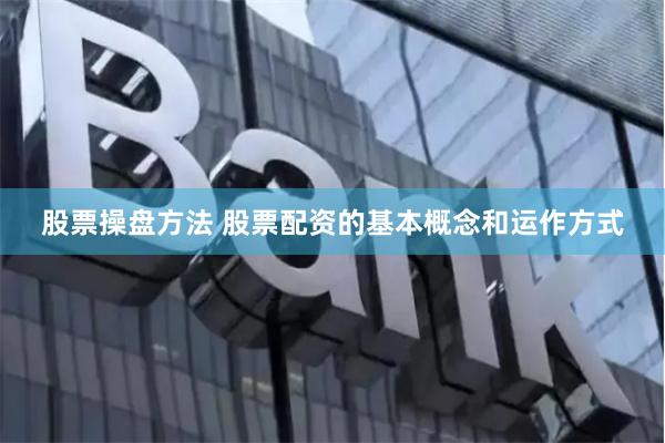 股票操盘方法 股票配资的基本概念和运作方式